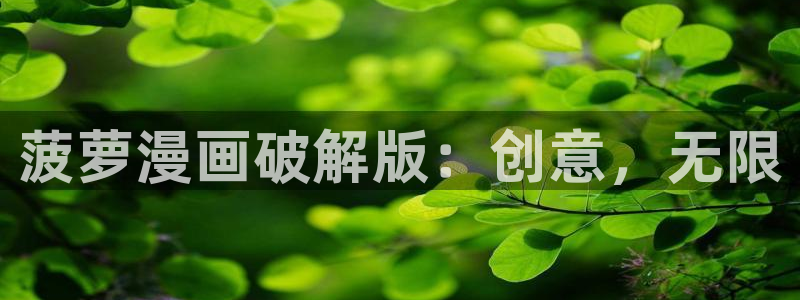 汗汗漫画免费登录：菠萝漫画破解版：创意，无限