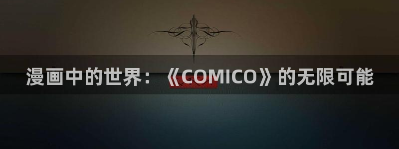歪歪漫画羞羞漫画汗汗漫画：漫画中的世界：《COMICO》的无限可能