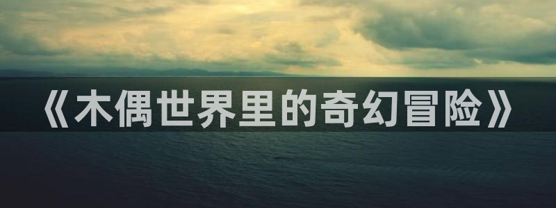 汗汗漫画寄宿日记：《木偶世界里的奇幻冒险》