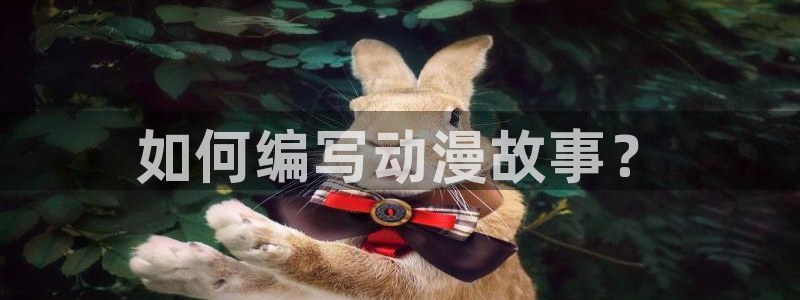 漫漫汗汗漫画：如何编写动漫故事？