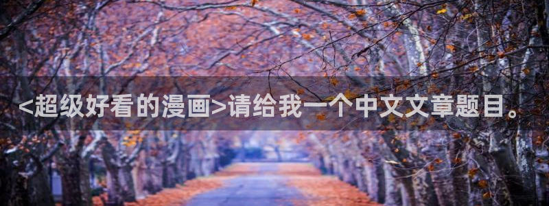 汗汗漫画免费观看：<超级好看的漫画>请给我一个中文文章题目。