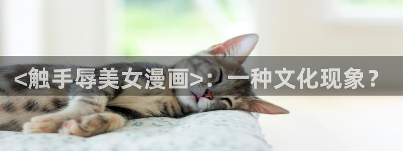 汗汗漫画官网在线观看：<触手辱美女漫画>：一种文化现象？