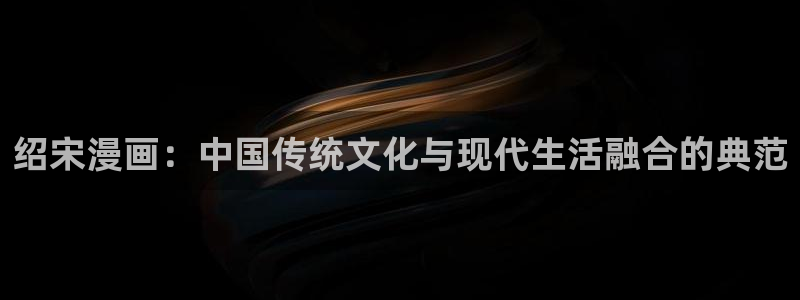 汗汗漫画肉：绍宋漫画：中国传统文化与现代生活融合的典范