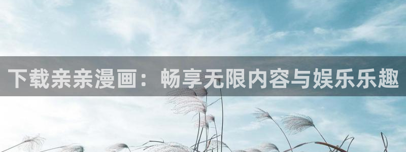 汗汗漫画下拉式漫画官网：下载亲亲漫画：畅享无限内容与娱乐乐趣