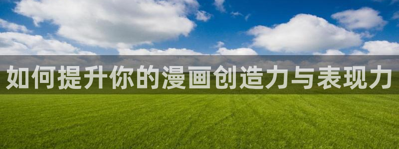歪歪汗汗漫画在线观看免费：如何提升你的漫画创造力与表现力