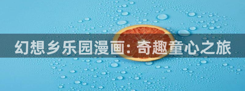 歪歪汗汗漫画在线看：幻想乡乐园漫画: 奇趣童心之旅