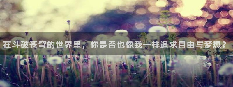 汗汗漫画在线观看网站入口：在斗破苍穹的世界里，你是否也像我一样追求自由与梦想？
