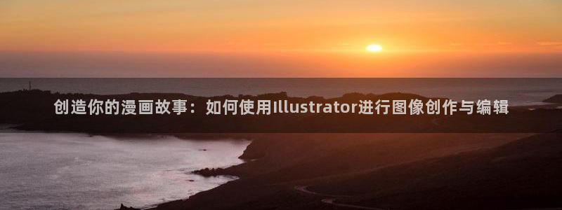 韩国汗汗漫画在线：创造你的漫画故事：如何使用Illustrator进行图像创作与编辑
