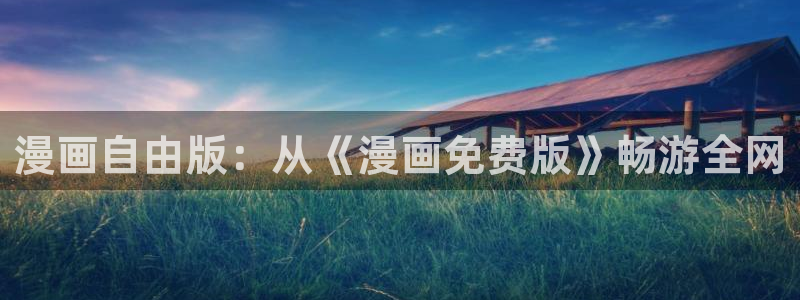 汗汗漫画 视频：漫画自由版：从《漫画免费版》畅游全网