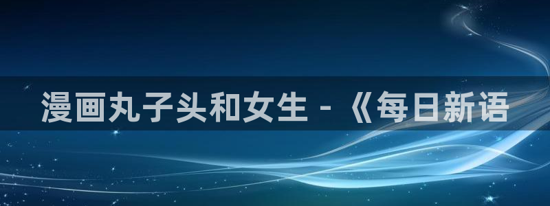 汗汗汗漫画sss：漫画丸子头和女生 - 《每日新语
