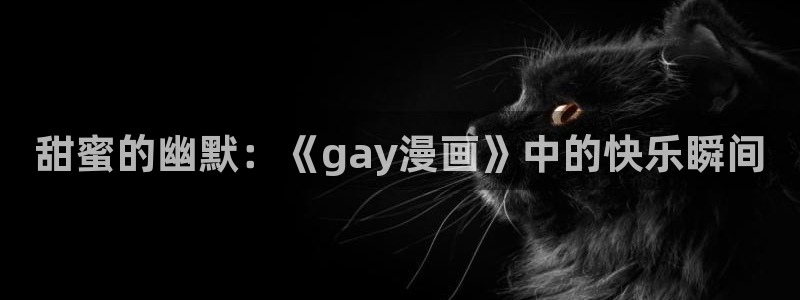 韩国无遮挡免费漫画汗汗漫画：甜蜜的幽默：《gay漫画》中的快乐瞬间