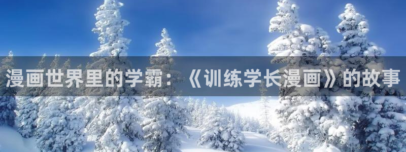 羞羞漫画汗汗漫画入口：漫画世界里的学霸：《训练学长漫画》的故事